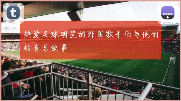 热爱足球明星的外国歌手们与他们的音乐故事