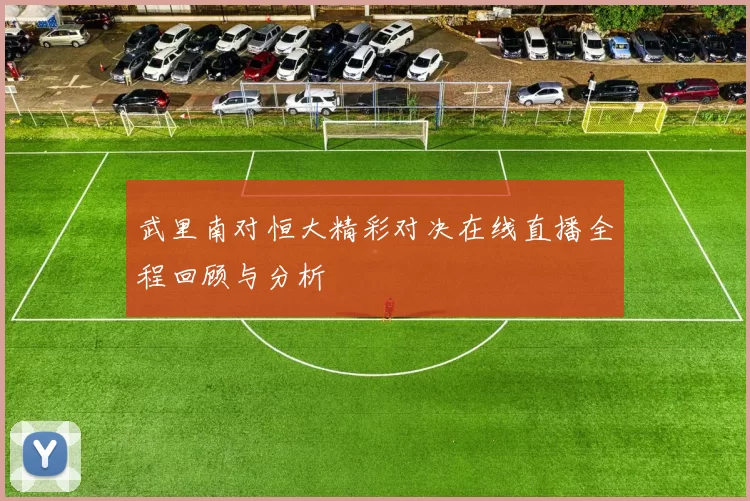 武里南对恒大精彩对决在线直播全程回顾与分析