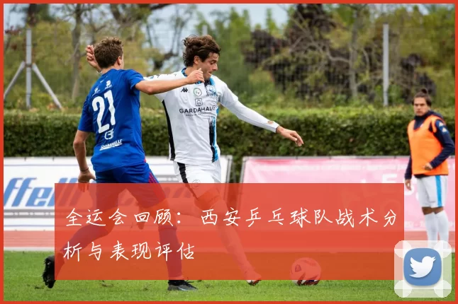 全运会回顾：西安乒乓球队战术分析与表现评估