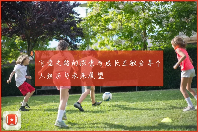 飞盘之路的探索与成长王敏分享个人经历与未来展望