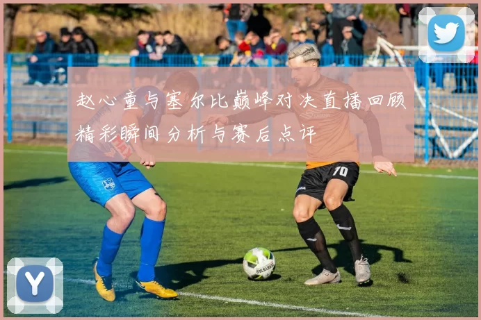 赵心童与塞尔比巅峰对决直播回顾精彩瞬间分析与赛后点评