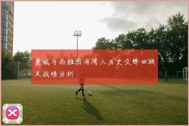 曼城与西雅图海湾人历史交锋回顾及战绩分析