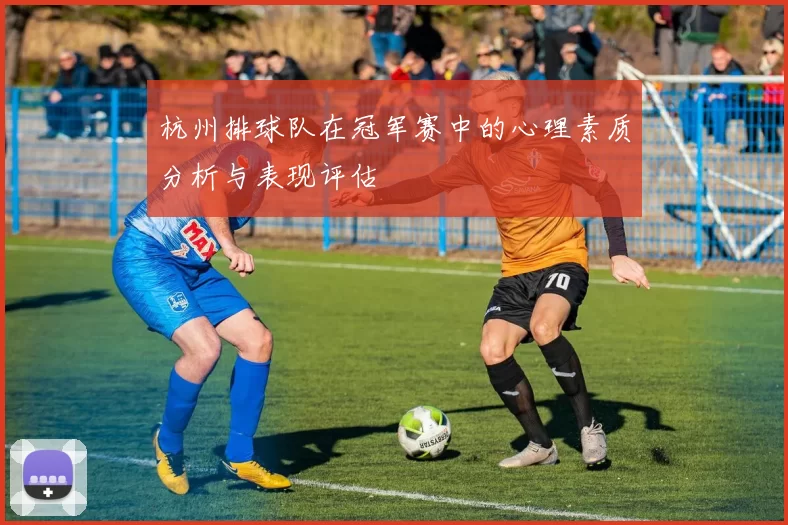 杭州排球队在冠军赛中的心理素质分析与表现评估