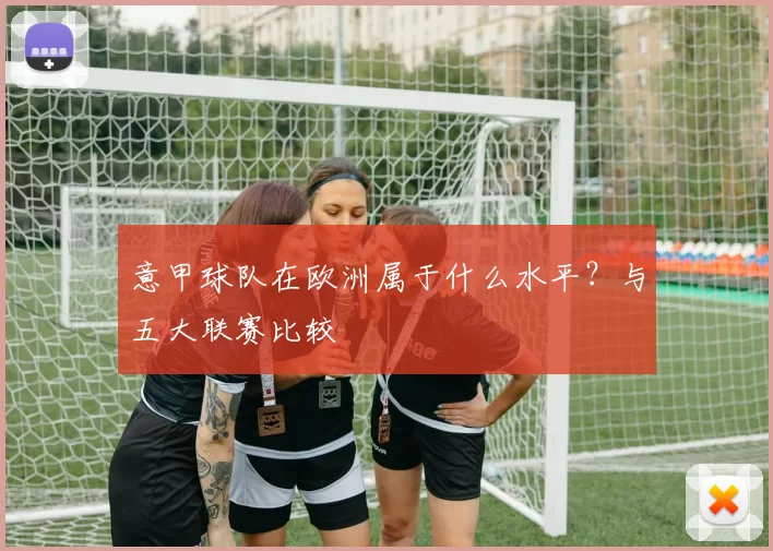 意甲球队在欧洲属于什么水平？与五大联赛比较