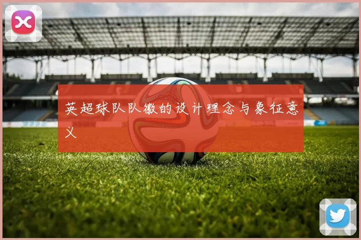 英超球队队徽的设计理念与象征意义