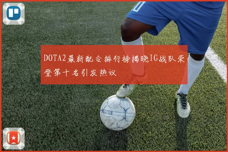 DOTA2最新配合排行榜揭晓IG战队荣登第十名引发热议