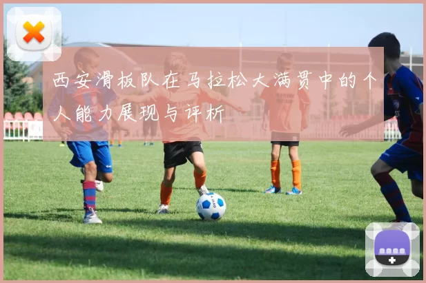 西安滑板队在马拉松大满贯中的个人能力展现与评析
