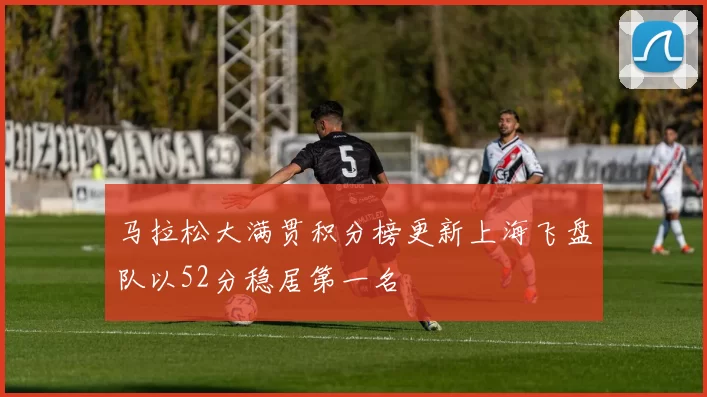 马拉松大满贯积分榜更新上海飞盘队以52分稳居第一名