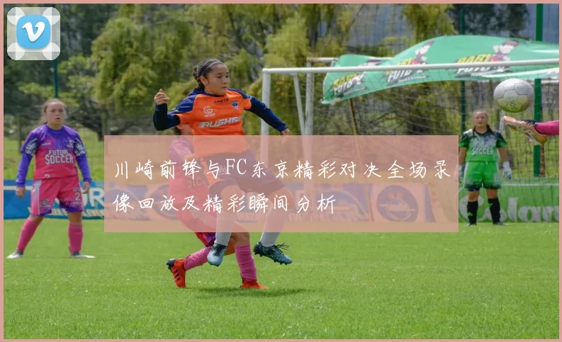 川崎前锋与FC东京精彩对决全场录像回放及精彩瞬间分析