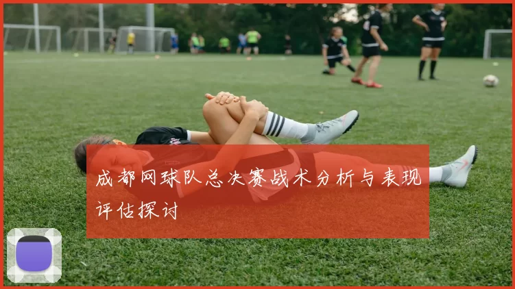 成都网球队总决赛战术分析与表现评估探讨