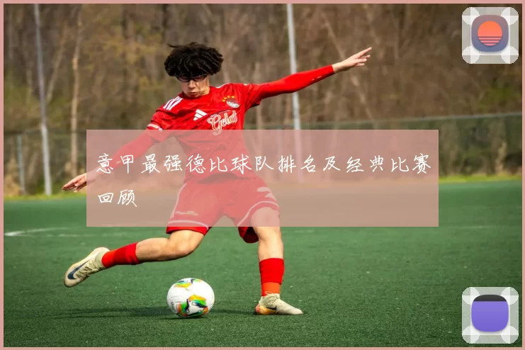 意甲最强德比球队排名及经典比赛回顾