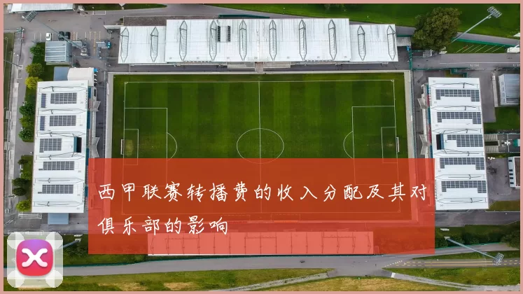 西甲联赛转播费的收入分配及其对俱乐部的影响