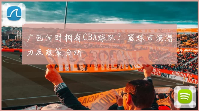 广西何时拥有CBA球队？篮球市场潜力及政策分析