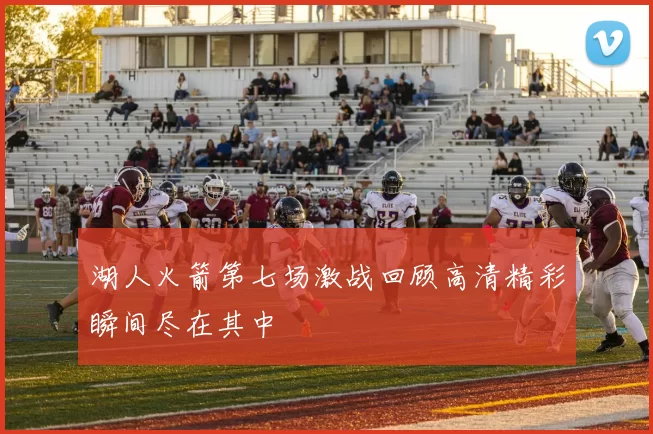 湖人火箭第七场激战回顾高清精彩瞬间尽在其中