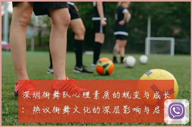 深圳街舞队心理素质的蜕变与成长：热议街舞文化的深层影响与启示