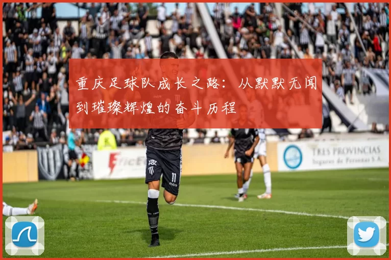 重庆足球队成长之路：从默默无闻到璀璨辉煌的奋斗历程