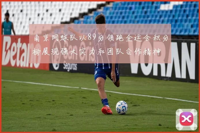 南京网球队以89分领跑全运会积分榜展现强大实力和团队合作精神