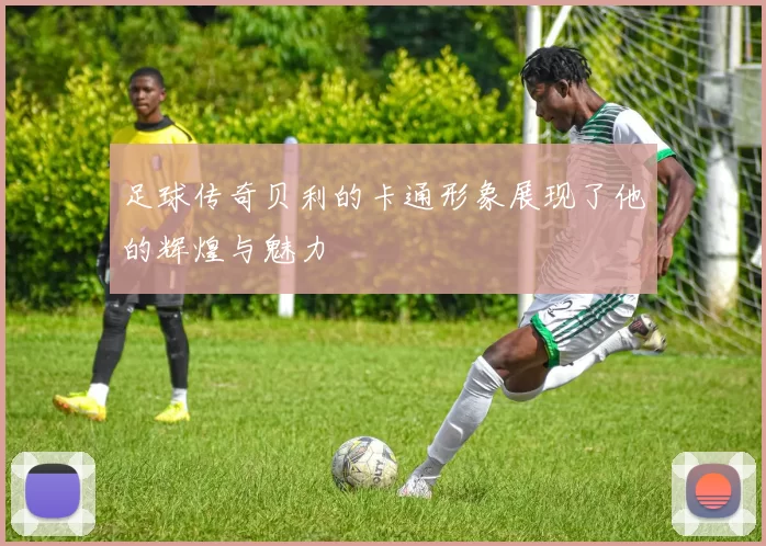 足球传奇贝利的卡通形象展现了他的辉煌与魅力