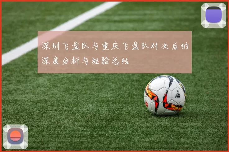 深圳飞盘队与重庆飞盘队对决后的深度分析与经验总结