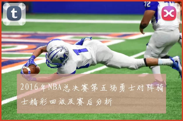 2016年NBA总决赛第五场勇士对阵骑士精彩回放及赛后分析