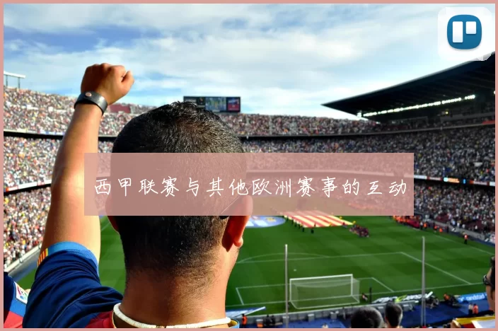 西甲联赛与其他欧洲赛事的互动