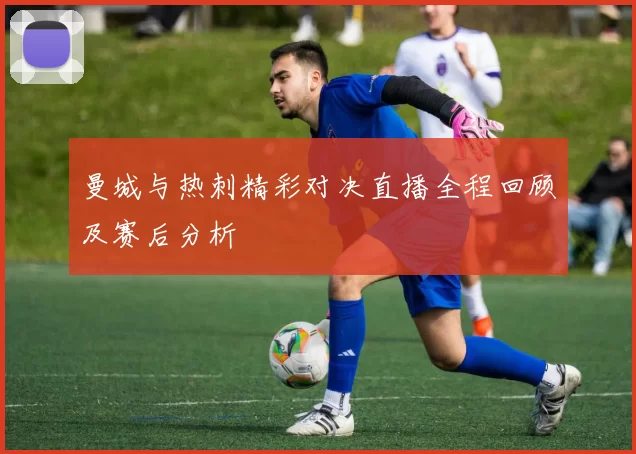 曼城与热刺精彩对决直播全程回顾及赛后分析