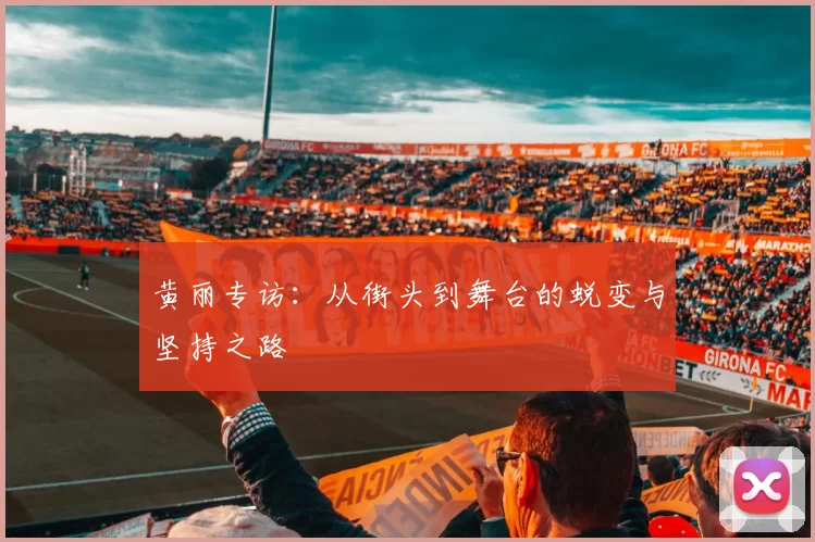 黄丽专访：从街头到舞台的蜕变与坚持之路