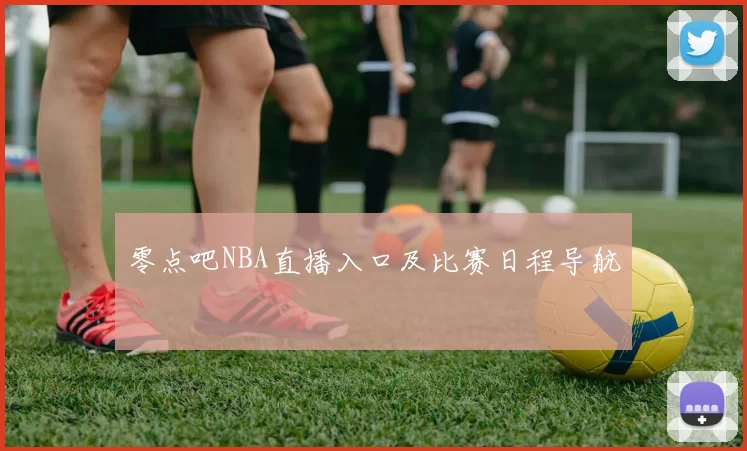 零点吧NBA直播入口及比赛日程导航