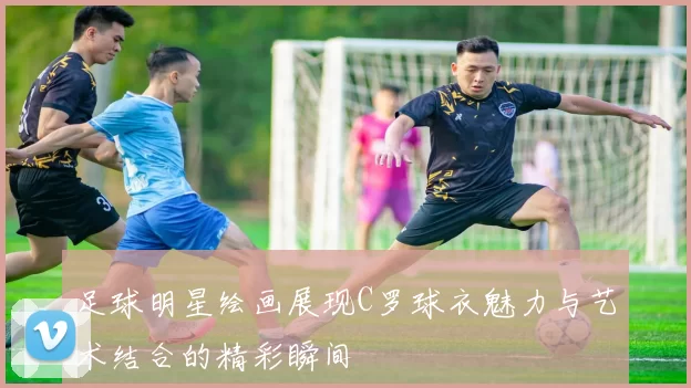 足球明星绘画展现C罗球衣魅力与艺术结合的精彩瞬间