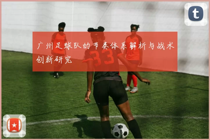 广州足球队的节奏体系解析与战术创新研究