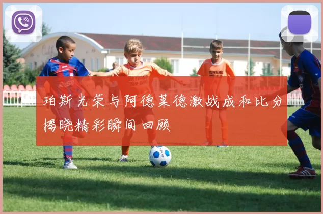 珀斯光荣与阿德莱德激战成和比分揭晓精彩瞬间回顾
