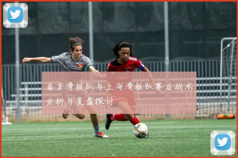 南京滑板队与上海滑板队赛后战术分析与复盘探讨