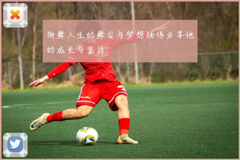 街舞人生的舞台与梦想杨伟分享他的成长与坚持