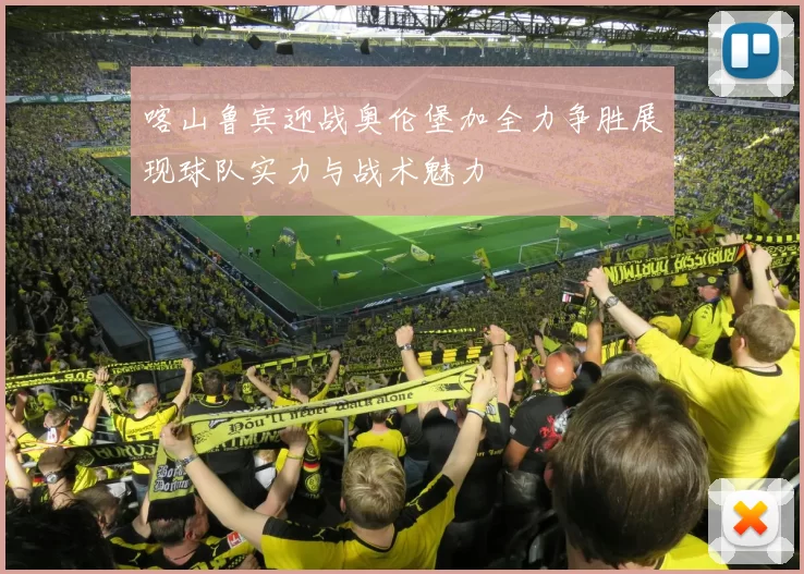 喀山鲁宾迎战奥伦堡加全力争胜展现球队实力与战术魅力