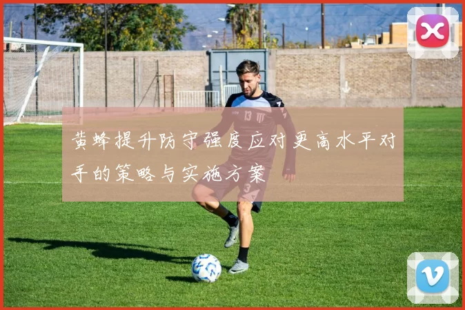 黄蜂提升防守强度应对更高水平对手的策略与实施方案