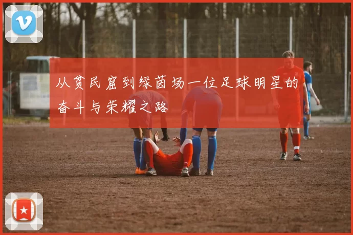 从贫民窟到绿茵场一位足球明星的奋斗与荣耀之路