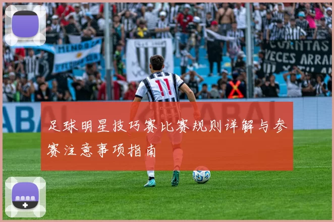 足球明星技巧赛比赛规则详解与参赛注意事项指南