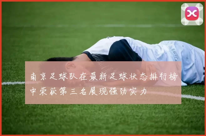 南京足球队在最新足球状态排行榜中荣获第三名展现强劲实力