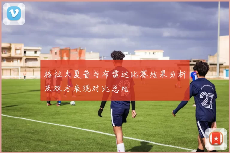 格拉夫夏普与布雷达比赛结果分析及双方表现对比总结