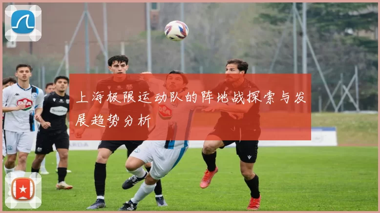 上海极限运动队的阵地战探索与发展趋势分析