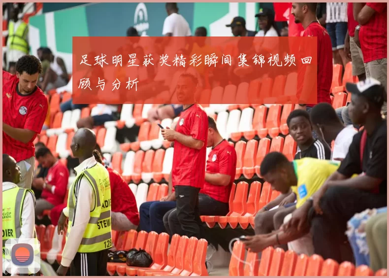 足球明星获奖精彩瞬间集锦视频回顾与分析