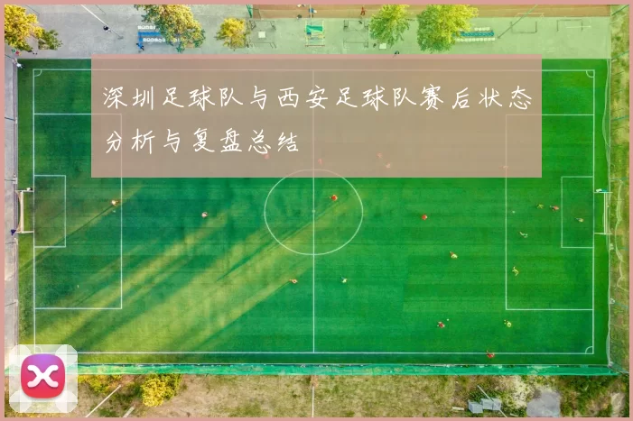 深圳足球队与西安足球队赛后状态分析与复盘总结