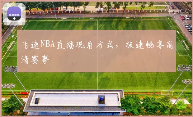 飞速NBA直播观看方式，极速畅享高清赛事
