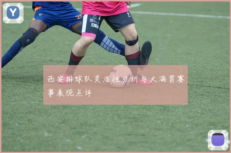 西安排球队灵活性分析与大满贯赛事表现点评