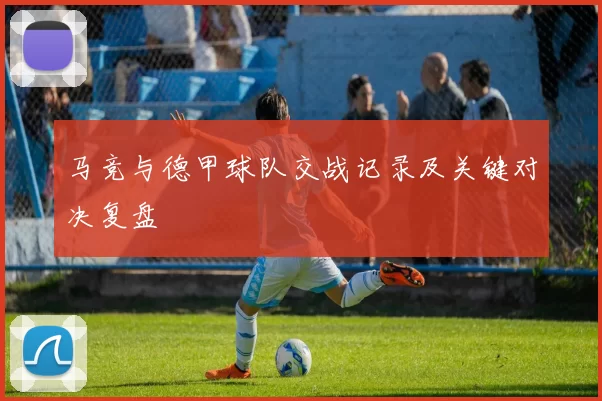 马竞与德甲球队交战记录及关键对决复盘
