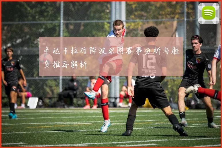 辛达卡拉对阵波尔图赛事分析与胜负推荐解析
