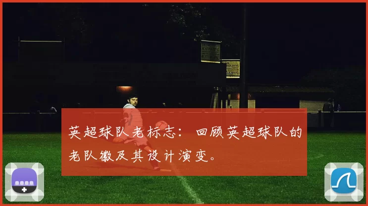 英超球队老标志：回顾英超球队的老队徽及其设计演变。