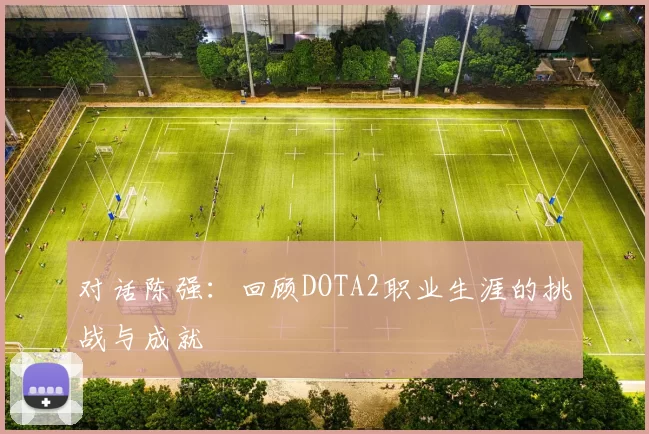 对话陈强：回顾DOTA2职业生涯的挑战与成就