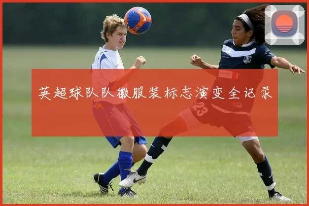 英超球队队徽服装标志演变全记录