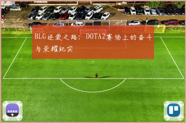 BLG逆袭之路：DOTA2赛场上的奋斗与荣耀纪实
